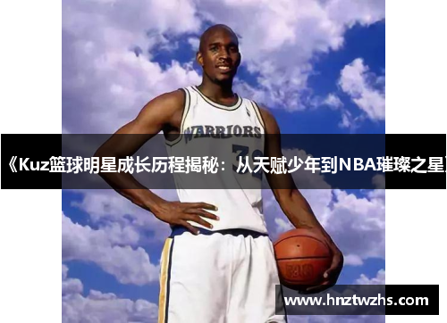 《Kuz篮球明星成长历程揭秘：从天赋少年到NBA璀璨之星》