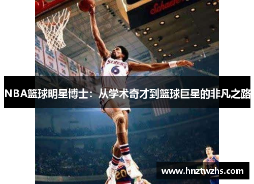 NBA篮球明星博士：从学术奇才到篮球巨星的非凡之路